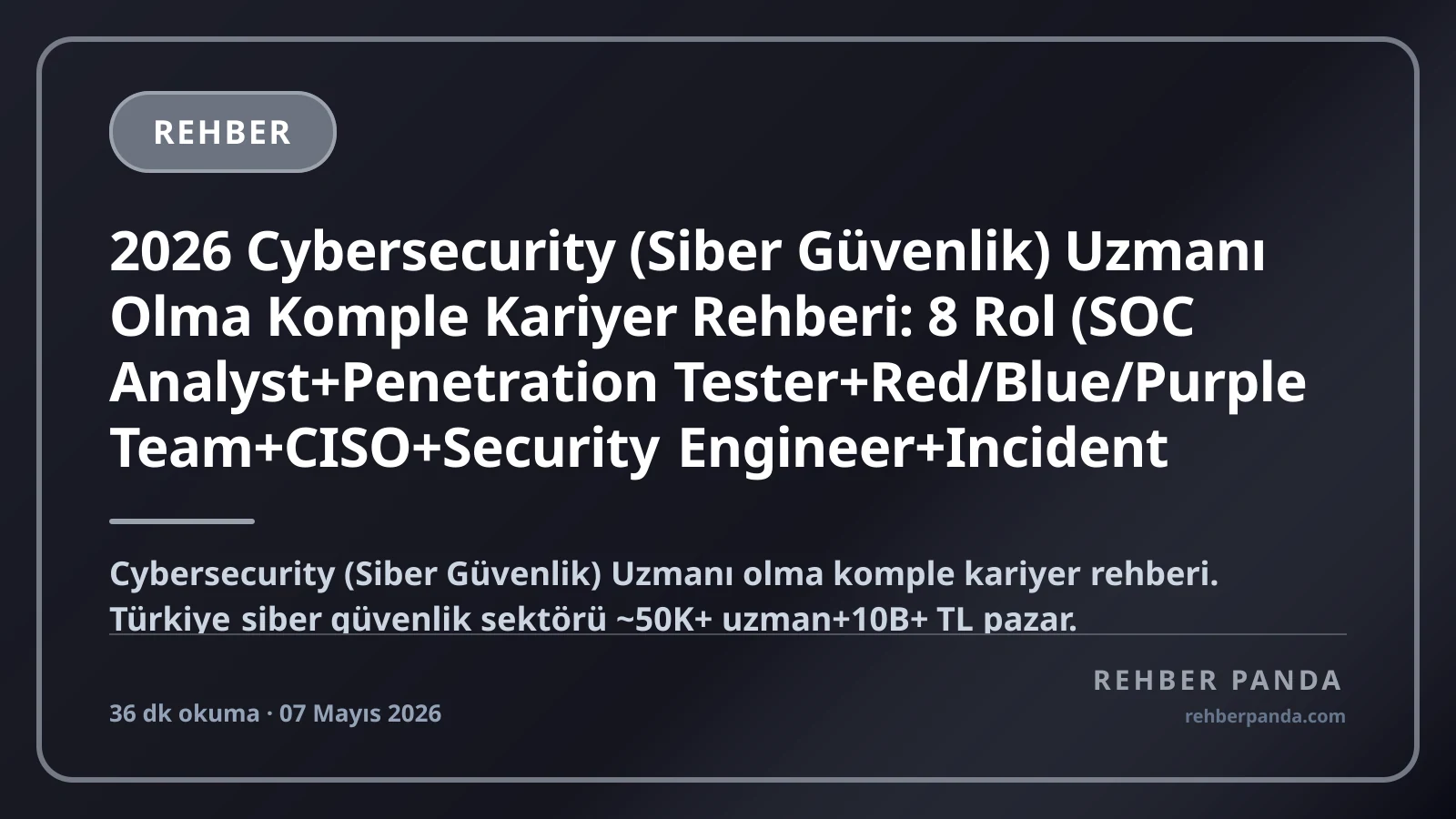 2026 Cybersecurity (Siber Güvenlik) Uzmanı Olma Komple Kariyer Rehberi: 8 Rol (SOC Analyst+Penetration Tester+Red/Blue/Purple Team+CISO+Security Engineer+Incident Response+Threat Intelligence+Cloud Security) — Top Sertifikalar (CISSP+OSCP+CEH+CKA+AWS Security), USOM+TÜBİTAK BİLGEM+ASELSAN+Banka+Yurt Dışı FAANG, Maaş Bandı (Junior 80K → CISO 1M+ TL/ay)