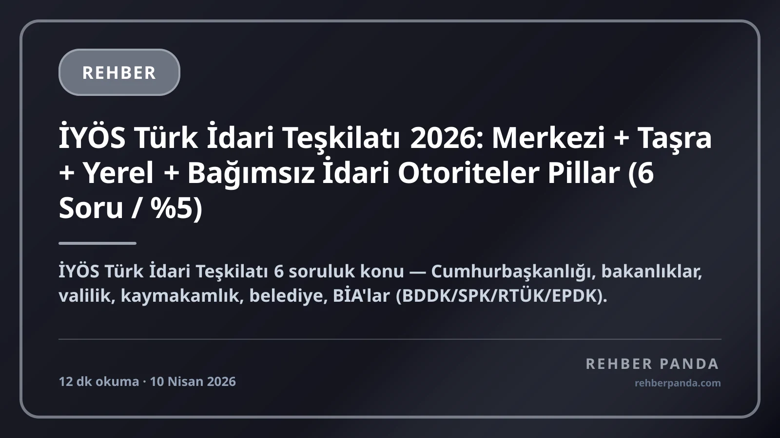 İYÖS Türk İdari Teşkilatı 2026: Merkezi + Taşra + Yerel + Bağımsız İdari Otoriteler Pillar (6 Soru / %5)