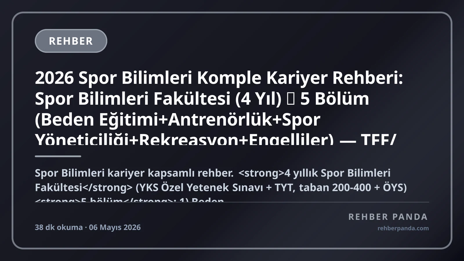 2026 Spor Bilimleri Komple Kariyer Rehberi: Spor Bilimleri Fakültesi (4 Yıl) → 5 Bölüm (Beden Eğitimi+Antrenörlük+Spor Yöneticiliği+Rekreasyon+Engelliler) — TFF/TBF/TVF Antrenörlük Sertifikaları, Hakemlik (FIFA/UEFA/Süper Lig), MEB Atama, Fitness/Personal Trainer, Yurt Dışı (Almanya+Hollanda+ABD), Maaş Bandı (Beden Eğit. Öğr. 38-90K → Süper Lig Antrenör 5-50M+ TL/yıl)