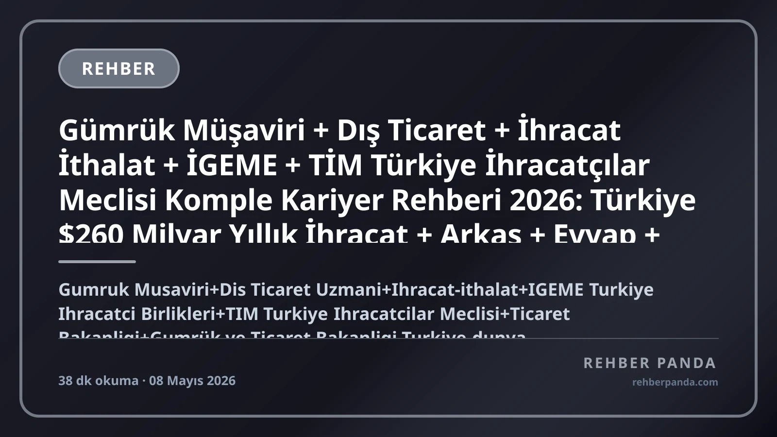Gümrük Müşaviri + Dış Ticaret + İhracat İthalat + İGEME + TİM Türkiye İhracatçılar Meclisi Komple Kariyer Rehberi 2026: Türkiye $260 Milyar Yıllık İhracat + Arkas + Evyap + Borusan + Eczacıbaşı + Koç + Sabancı + Limak + Yıldız Holding