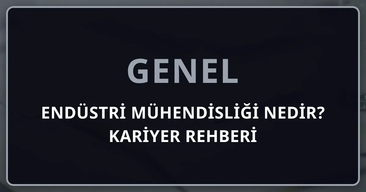 Endüstri Mühendisliği Nedir? 2026 Kapsamlı Kariyer Rehberi